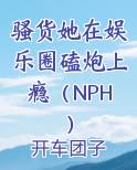 骚货她在娱乐圈磕炮上瘾（NPH）